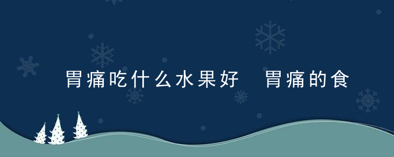 胃痛吃什么水果好 胃痛的食疗方法